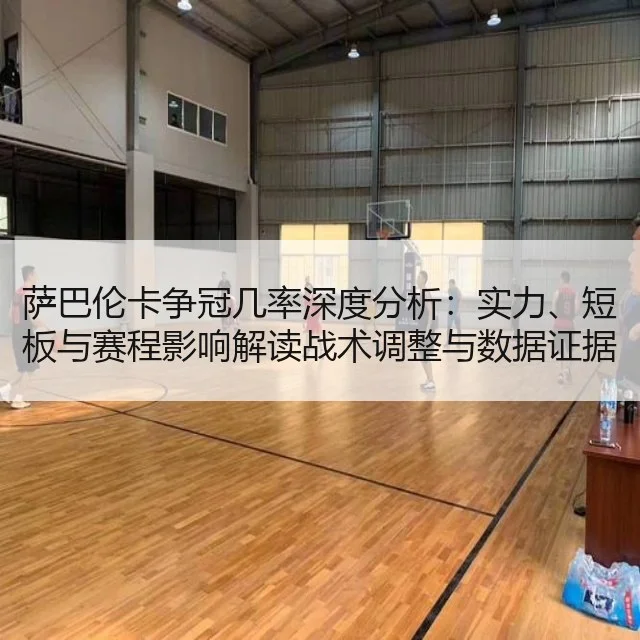 萨巴伦卡争冠几率深度分析：实力、短板与赛程影响解读战术调整与数据证据